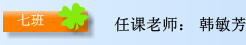 任课老师： 韩敏芳 七班